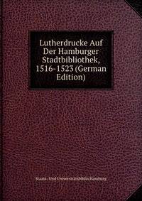 Lutherdrucke Auf Der Hamburger Stadtbibliothek, 1516-1523 (German Edition)