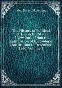 The History of Political Parties in the State of New-York: From the Ratification of the Federal Constitution to December, 1840, Volume 2