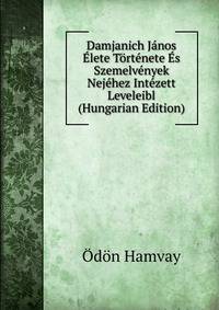 Damjanich Janos Elete Tortenete Es Szemelvenyek Nejehez Intezett Leveleibl (Hungarian Edition)