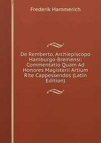 De Remberto, Archiepiscopo Hamburgo-Bremensi: Commentatio Quam Ad Honores Magisterii Artium Rite Cappessendos (Latin Edition)