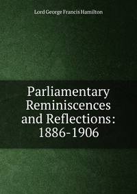Parliamentary Reminiscences and Reflections: 1886-1906