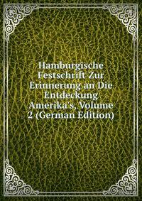 Hamburgische Festschrift Zur Erinnerung an Die Entdeckung Amerika's, Volume 2 (German Edition)