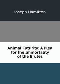 Animal Futurity: A Plea for the Immortality of the Brutes