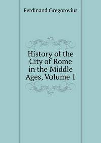 History of the City of Rome in the Middle Ages, Volume 1