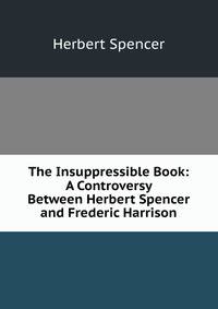 The Insuppressible Book: A Controversy Between Herbert Spencer and Frederic Harrison