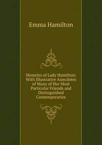 Memoirs of Lady Hamilton: With Illustrative Anecdotes of Many of Her Most Particular Friends and Distinguished Contemporaries