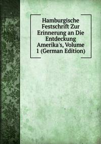 Hamburgische Festschrift Zur Erinnerung an Die Entdeckung Amerika's, Volume 1 (German Edition)