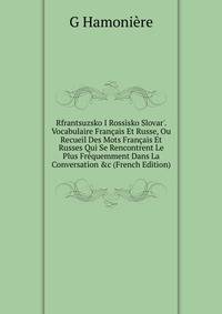 Rfrantsuzsko I Ross?sko Slovar'. Vocabulaire Fran?ais Et Russe, Ou Recueil Des Mots Fran?ais Et Russes Qui Se Rencontrent Le Plus Fr?quemment Dans La Conversation &amp;c (French Edition)