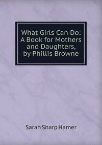What Girls Can Do: A Book for Mothers and Daughters, by Phillis Browne