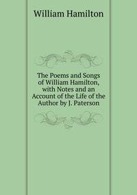 The Poems and Songs of William Hamilton, with Notes and an Account of the Life of the Author by J. Paterson