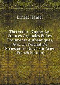 Thermidor: D'apr?s Les Sources Orginales Et Les Documents Authentiques, Avec Un Portrait De Robespierre Grav? Sur Acier (French Edition)