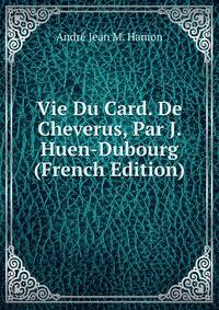 Vie Du Card. De Cheverus, Par J. Huen-Dubourg (French Edition)