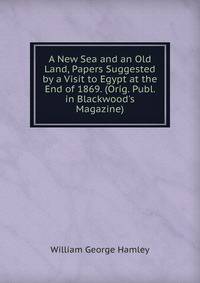 A New Sea and an Old Land, Papers Suggested by a Visit to Egypt at the End of 1869. (Orig. Publ. in Blackwood's Magazine).