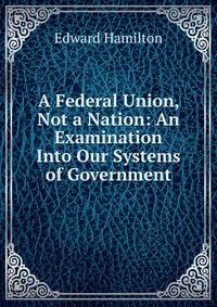 A Federal Union, Not a Nation: An Examination Into Our Systems of Government