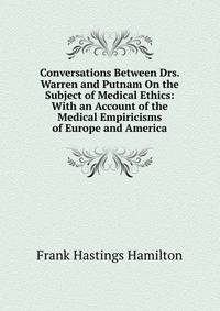 Conversations Between Drs. Warren and Putnam On the Subject of Medical Ethics: With an Account of the Medical Empiricisms of Europe and America