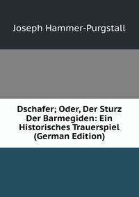 Dschafer; Oder, Der Sturz Der Barmegiden: Ein Historisches Trauerspiel (German Edition)