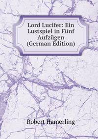 Lord Lucifer: Ein Lustspiel in Funf Aufzugen (German Edition)
