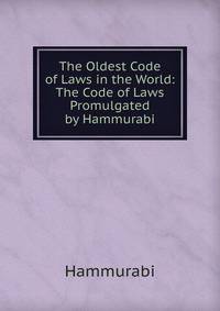 The Oldest Code of Laws in the World: The Code of Laws Promulgated by Hammurabi