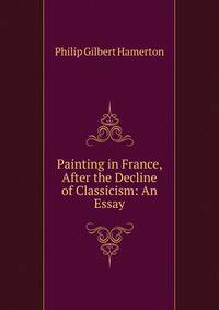 Painting in France, After the Decline of Classicism: An Essay
