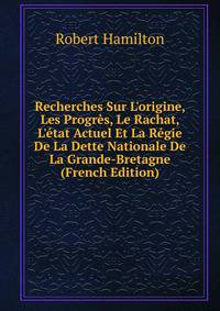 Recherches Sur L'origine, Les Progr?s, Le Rachat, L'?tat Actuel Et La R?gie De La Dette Nationale De La Grande-Bretagne (French Edition)