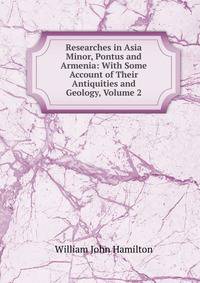 Researches in Asia Minor, Pontus and Armenia: With Some Account of Their Antiquities and Geology, Volume 2