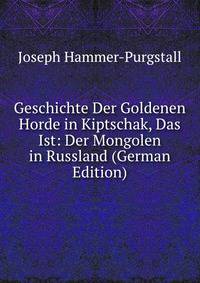 Geschichte Der Goldenen Horde in Kiptschak, Das Ist: Der Mongolen in Russland (German Edition)