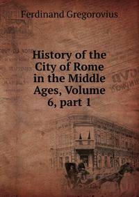 History of the City of Rome in the Middle Ages, Volume 6, part 1