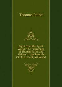 Light from the Spirit World: The Pilgrimage of Thomas Paine and Others to the Seventh Circle in the Spirit World