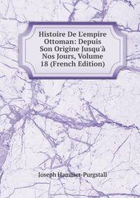Histoire De L'empire Ottoman: Depuis Son Origine Jusqu'? Nos Jours, Volume 18 (French Edition)