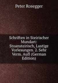 Schriften in Steirischer Mundart: Stoansteirisch, Lustige Vorlesungen. 2. Sehr Verm. Aufl (German Edition)