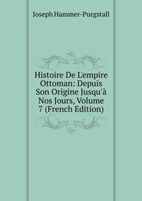 Histoire De L'empire Ottoman: Depuis Son Origine Jusqu'? Nos Jours, Volume 7 (French Edition)