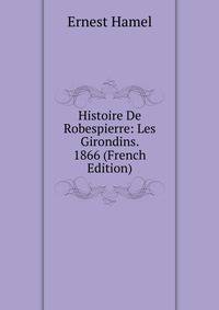 Histoire De Robespierre: Les Girondins. 1866 (French Edition)