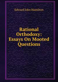 Rational Orthodoxy: Essays On Mooted Questions
