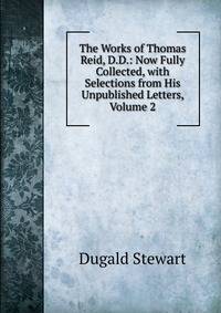 The Works of Thomas Reid, D.D.: Now Fully Collected, with Selections from His Unpublished Letters, Volume 2