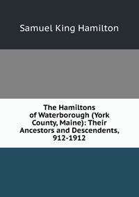 The Hamiltons of Waterborough (York County, Maine): Their Ancestors and Descendents, 912-1912