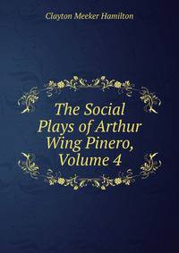 The Social Plays of Arthur Wing Pinero, Volume 4