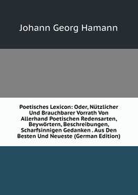Poetisches Lexicon: Oder, Nutzlicher Und Brauchbarer Vorrath Von Allerhand Poetischen Redensarten, Beywortern, Beschreibungen, Scharfsinnigen Gedanken . Aus Den Besten Und Neueste (German Edition)