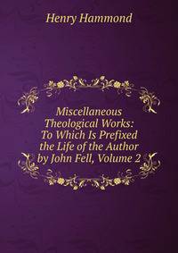Miscellaneous Theological Works: To Which Is Prefixed the Life of the Author by John Fell, Volume 2