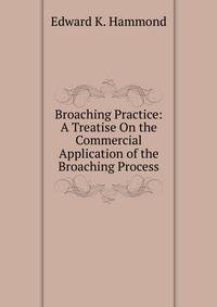 Broaching Practice: A Treatise On the Commercial Application of the Broaching Process
