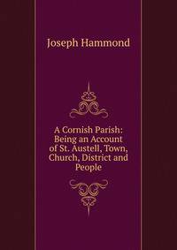 A Cornish Parish: Being an Account of St. Austell, Town, Church, District and People
