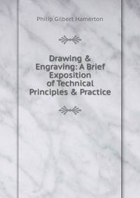 Drawing &amp; Engraving: A Brief Exposition of Technical Principles &amp; Practice