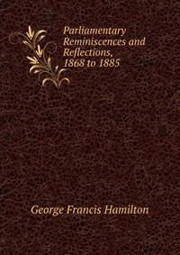 Parliamentary Reminiscences and Reflections, 1868 to 1885