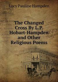 The Changed Cross By L.P. Hobart-Hampden and Other Religious Poems