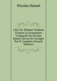 Clef, Ou Th?mes Traduits D'Apr?s La Grammaire Compar?e De Nicolas Hamel, Revue Et Corrig?e Par N. Lambert (French Edition)