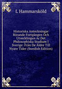 Historiska Anteckningar Rorande Fortgangen Och Utvecklingen Ar Det Philosophiska Studium I Sverige: Fran De Aldre Till Nyare Tider (Swedish Edition)