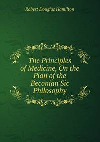 The Principles of Medicine, On the Plan of the Beconian Sic Philosophy