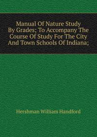 Manual Of Nature Study By Grades; To Accompany The Course Of Study For The City And Town Schools Of Indiana;