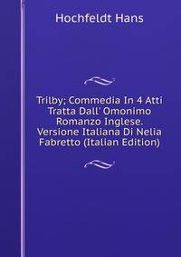 Trilby; Commedia In 4 Atti Tratta Dall' Omonimo Romanzo Inglese. Versione Italiana Di Nelia Fabretto (Italian Edition)