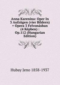 Anna Karenina: Oper In 3 Aufzugen (vier Bildern) = Opera 3 Felvonasban (4 Kepben) : Op.112 (Hungarian Edition)