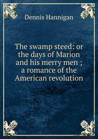 The swamp steed: or the days of Marion and his merry men ; a romance of the American revolution